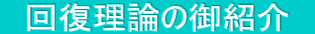 　回復理論の御紹介　